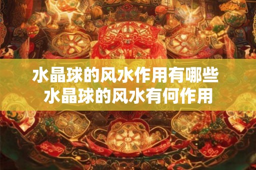 水晶球的风水作用有哪些 水晶球的风水有何作用 水晶球的风水作用有哪些 水晶球的风水有何作用