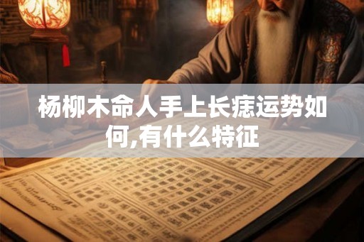 杨柳木命人手上长痣运势如何,有什么特征