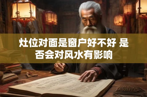 灶位对面是窗户好不好 是否会对风水有影响