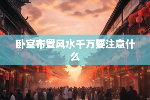 卧室布置风水千万要注意什么