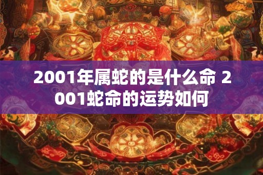 2001年属蛇的是什么命 2001蛇命的运势如何