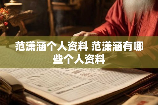 范潇涵个人资料 范潇涵有哪些个人资料 范潇涵个人资料 范潇涵有哪些个人资料
