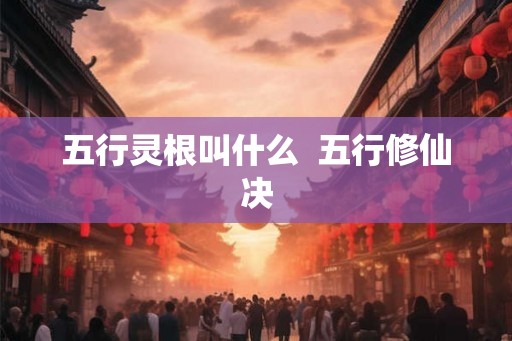 五行灵根叫什么  五行修仙决
