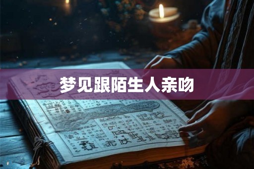 梦见跟陌生人亲吻