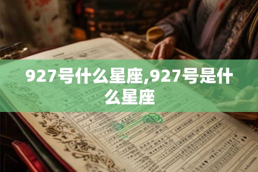 927号什么星座,927号是什么星座 927号什么星座,927号是什么星座