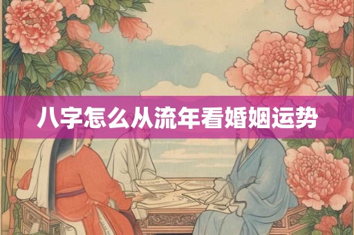 八字怎么从流年看婚姻运势