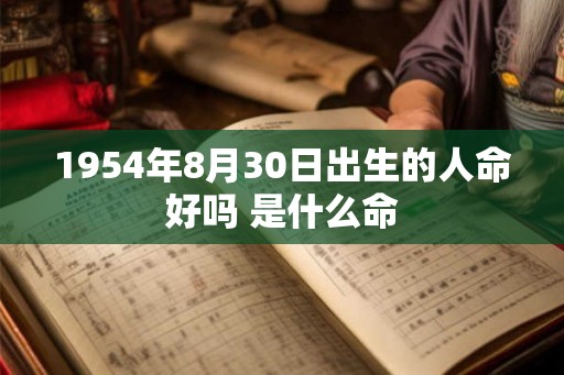 1954年8月30日出生的人命好吗 是什么命
