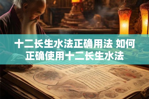 十二长生水法正确用法 如何正确使用十二长生水法