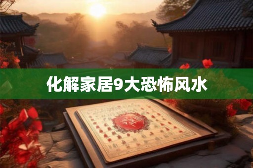 化解家居9大恐怖风水