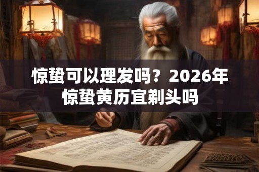 惊蛰可以理发吗？2026年惊蛰黄历宜剃头吗