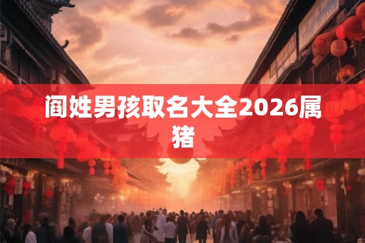 阎姓男孩取名大全2026属猪