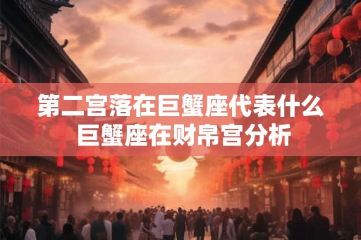 第二宫落在巨蟹座代表什么 巨蟹座在财帛宫分析