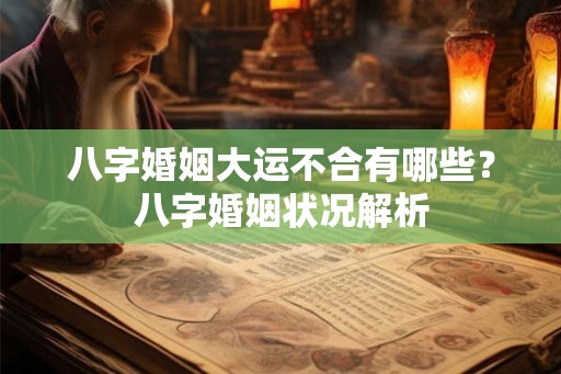 八字婚姻大运不合有哪些？八字婚姻状况解析