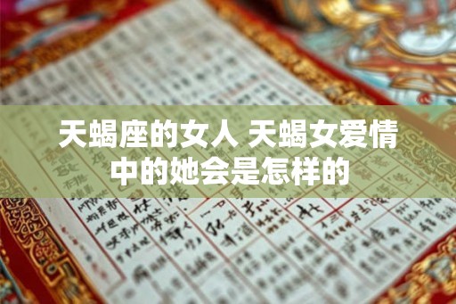 天蝎座的女人 天蝎女爱情中的她会是怎样的