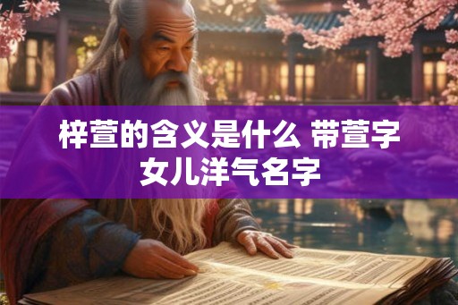 梓萱的含义是什么 带萱字女儿洋气名字
