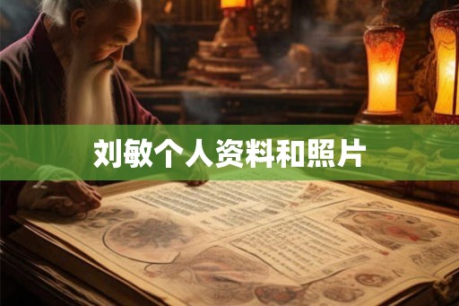 刘敏个人资料和照片 刘敏个人资料和照片