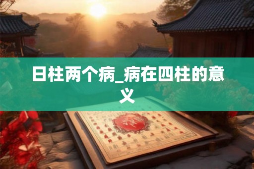 日柱两个病_病在四柱的意义