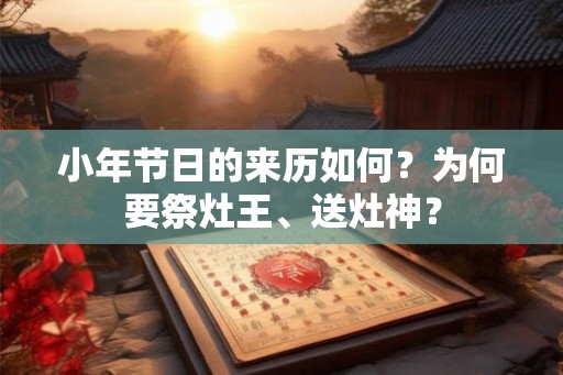 小年节日的来历如何？为何要祭灶王、送灶神？