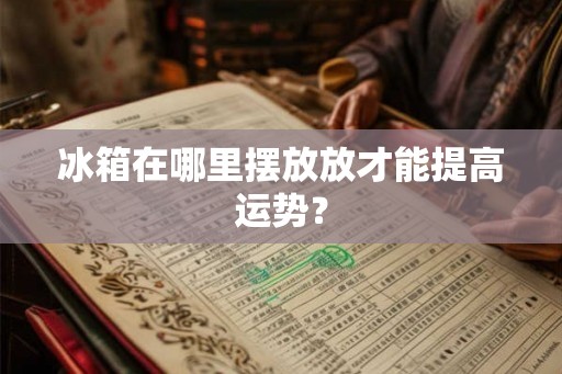 冰箱在哪里摆放放才能提高运势？
