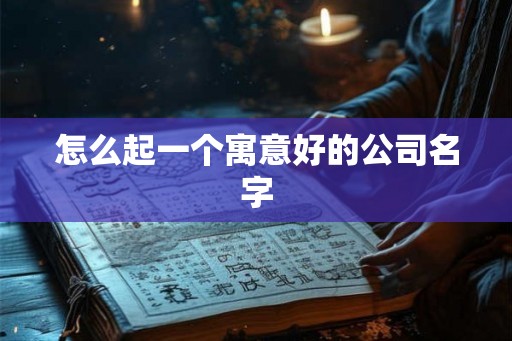 怎么起一个寓意好的公司名字