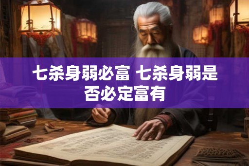 七杀身弱必富 七杀身弱是否必定富有 七杀身弱必富 七杀身弱是否必定富有