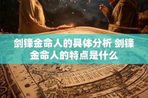 剑锋金命人的具体分析 剑锋金命人的特点是什么