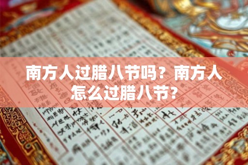 南方人过腊八节吗?南方人怎么过腊八节? 南方人过腊八节吗?南方人怎么过腊八节?