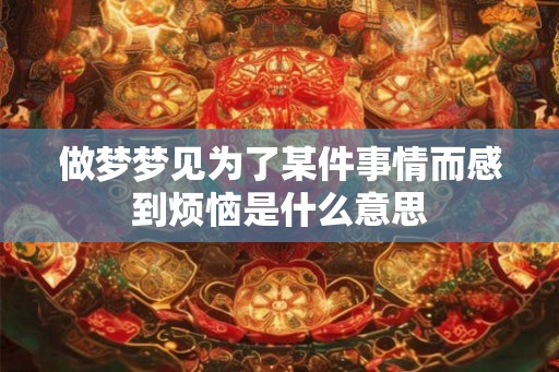 做梦梦见为了某件事情而感到烦恼是什么意思