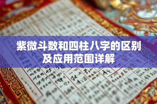 紫微斗数和四柱八字的区别及应用范围详解