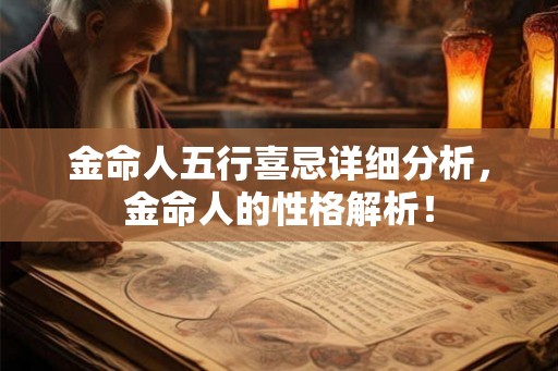 金命人五行喜忌详细分析,金命人的性格解析! 金命人五行喜忌详细分析,金命人的性格解析!