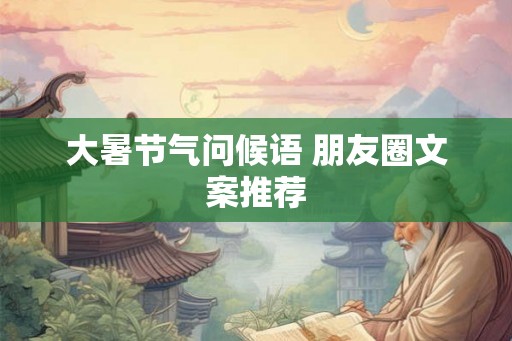 大暑节气问候语 朋友圈文案推荐