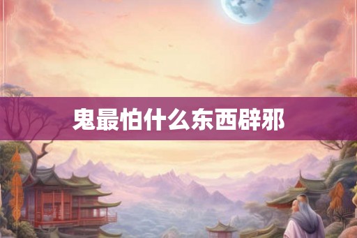 鬼最怕什么东西辟邪