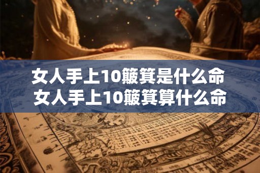 女人手上10簸箕是什么命 女人手上10簸箕算什么命