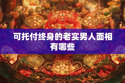 可托付终身的老实男人面相有哪些