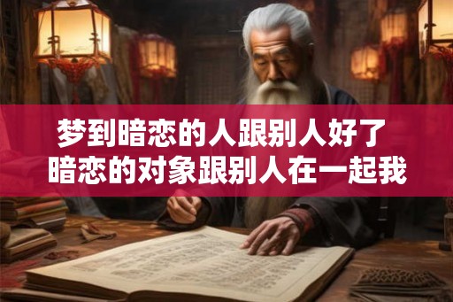 梦到暗恋的人跟别人好了 暗恋的对象跟别人在一起我该怎么办