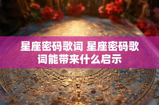 星座密码歌词 星座密码歌词能带来什么启示