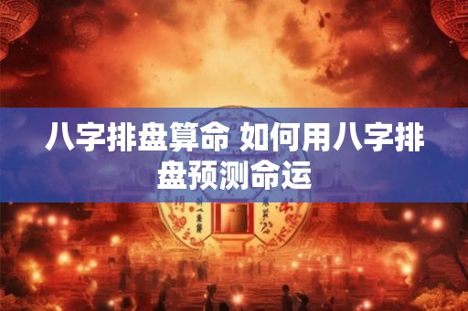 八字排盘算命 如何用八字排盘预测命运