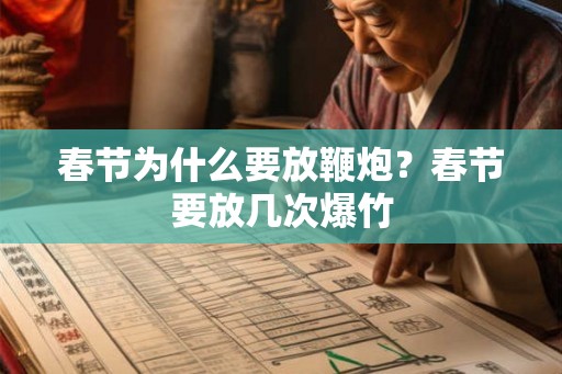 春节为什么要放鞭炮?春节要放几次爆竹 春节为什么要放鞭炮?春节要放几次爆竹