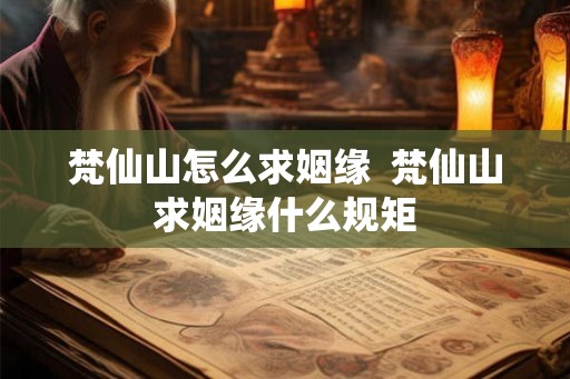 梵仙山怎么求姻缘  梵仙山求姻缘什么规矩