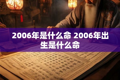 2006年是什么命 2006年出生是什么命