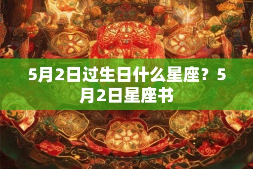 5月2日过生日什么星座？5月2日星座书