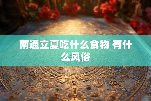 南通立夏吃什么食物 有什么风俗 南通立夏吃什么食物 有什么风俗