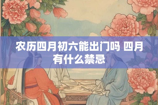 农历四月初六能出门吗 四月有什么禁忌