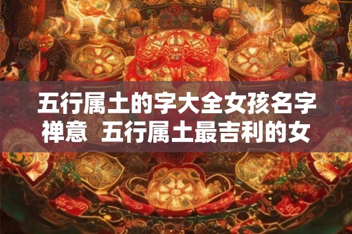 五行属土的字大全女孩名字禅意 五行属土最吉利的女孩名字 五行属土的字大全女孩名字禅意 五行属土最吉利的女孩名字