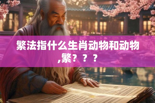 繁法指什么生肖动物和动物,繁？？？