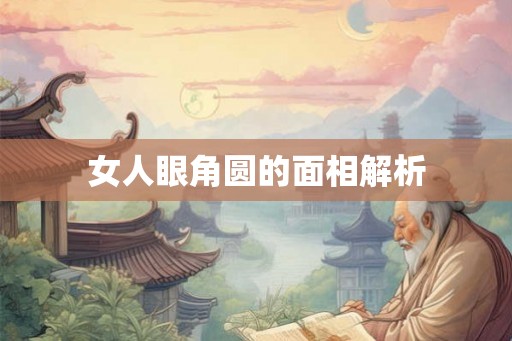 女人眼角圆的面相解析