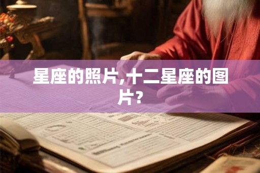 星座的照片,十二星座的图片? 星座的照片,十二星座的图片?