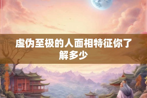 虚伪至极的人面相特征你了解多少