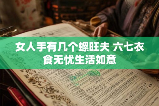 女人手有几个螺旺夫 六七衣食无忧生活如意 女人手有几个螺旺夫 六七衣食无忧生活如意