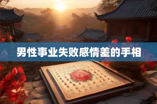 男性事业失败感情差的手相 男性事业失败感情差的手相